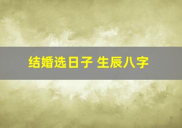 结婚选日子 生辰八字